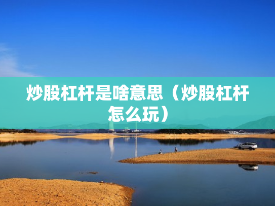 炒股杠杆是啥意思（炒股杠杆怎么玩）