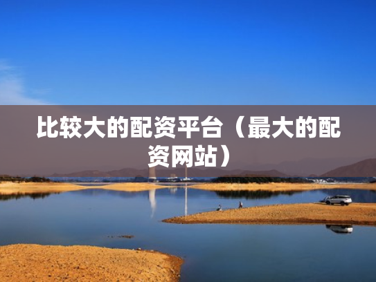 比较大的配资平台（最大的配资网站）