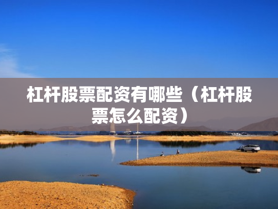 杠杆股票配资有哪些（杠杆股票怎么配资）