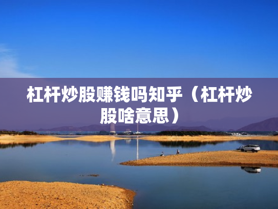 杠杆炒股赚钱吗知乎（杠杆炒股啥意思）