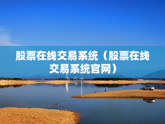 股票在线交易系统（股票在线交易系统官网）