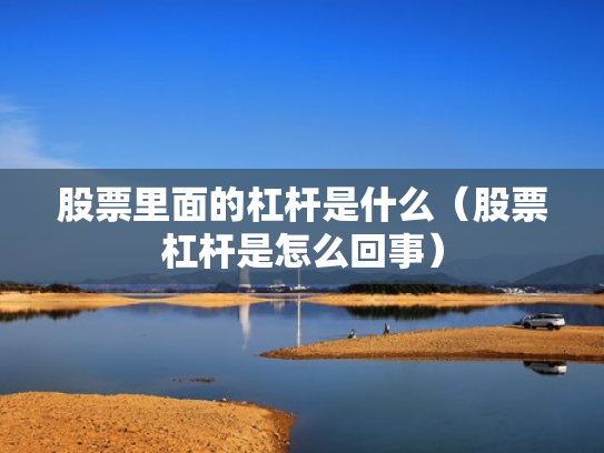 股票里面的杠杆是什么（股票杠杆是怎么回事）