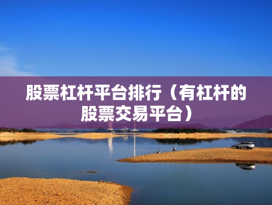 股票杠杆平台排行（有杠杆的股票交易平台）