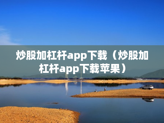 炒股加杠杆app下载（炒股加杠杆app下载苹果）
