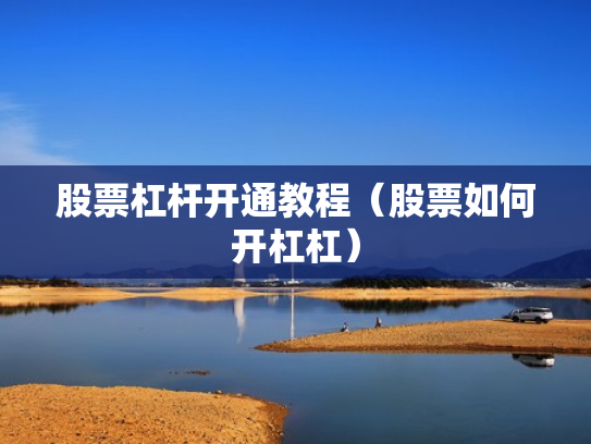 股票杠杆开通教程（股票如何开杠杠）