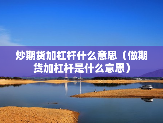 炒期货加杠杆什么意思（做期货加杠杆是什么意思）