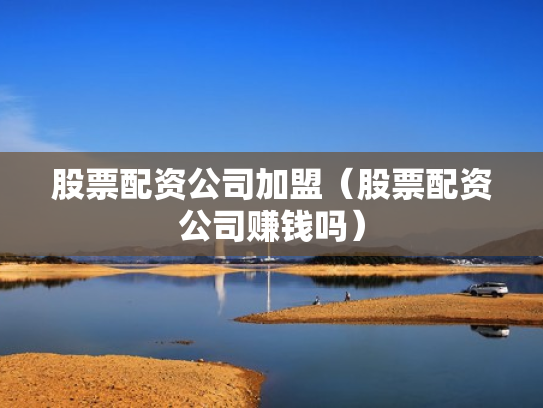 股票配资公司加盟（股票配资公司赚钱吗）
