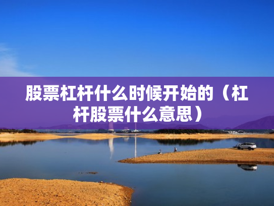 股票杠杆什么时候开始的（杠杆股票什么意思）