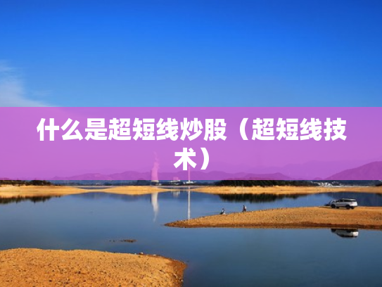 什么是超短线炒股（超短线技术）