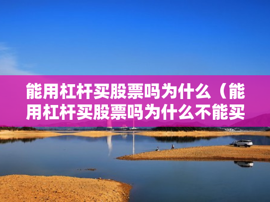 能用杠杆买股票吗为什么（能用杠杆买股票吗为什么不能买）
