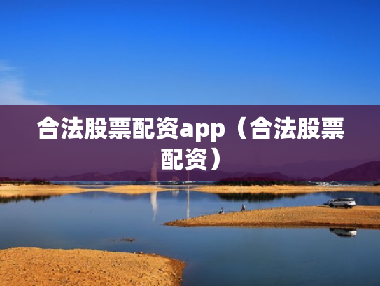 合法股票配资app（合法股票配资）