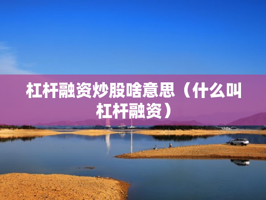 杠杆融资炒股啥意思（什么叫杠杆融资）
