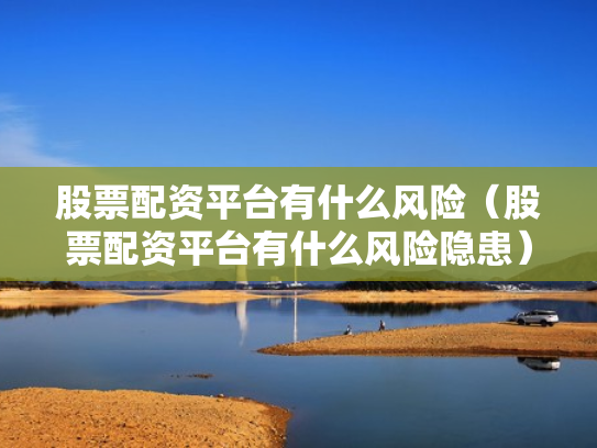 股票配资平台有什么风险（股票配资平台有什么风险隐患）