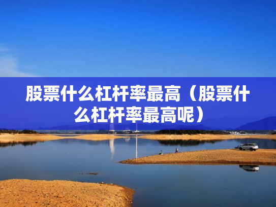 股票什么杠杆率最高（股票什么杠杆率最高呢）
