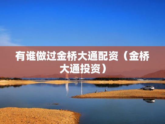 有谁做过金桥大通配资（金桥大通投资）