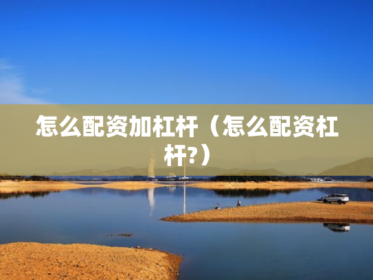 怎么配资加杠杆（怎么配资杠杆?）