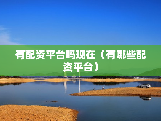 有配资平台吗现在（有哪些配资平台）