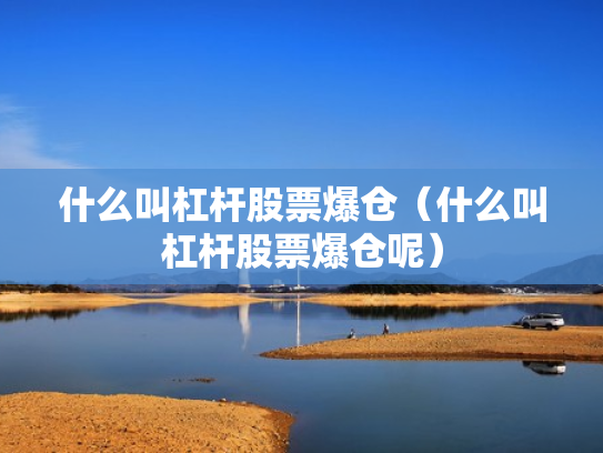 什么叫杠杆股票爆仓（什么叫杠杆股票爆仓呢）