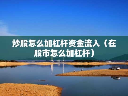 炒股怎么加杠杆资金流入（在股市怎么加杠杆）