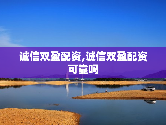 诚信双盈配资,诚信双盈配资可靠吗
