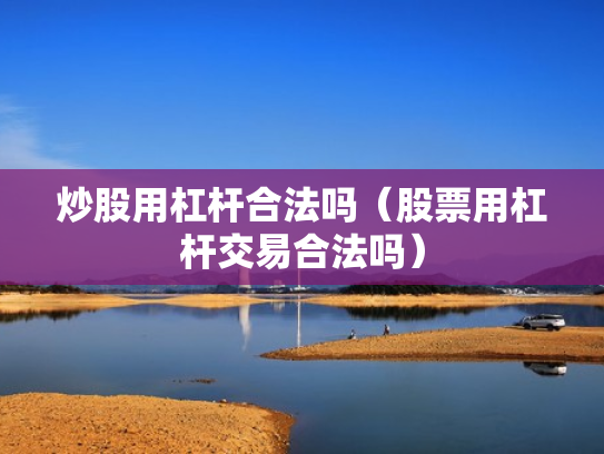 炒股用杠杆合法吗（股票用杠杆交易合法吗）