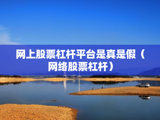 网上股票杠杆平台是真是假（网络股票杠杆）