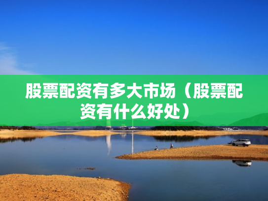股票配资有多大市场（股票配资有什么好处）