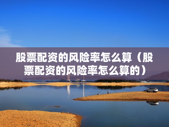 股票配资的风险率怎么算（股票配资的风险率怎么算的）