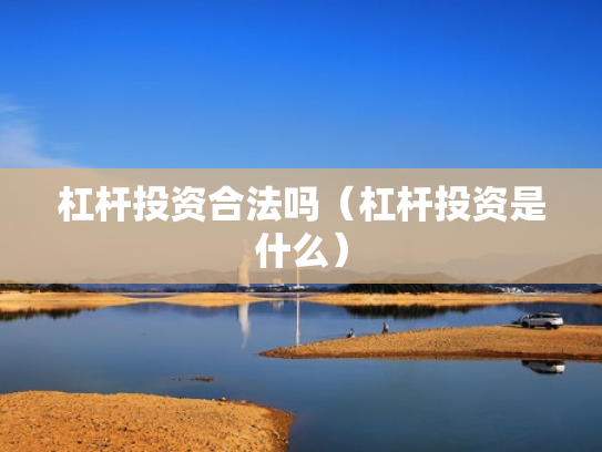 杠杆投资合法吗（杠杆投资是什么）