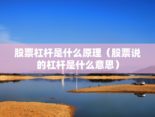 股票杠杆是什么原理（股票说的杠杆是什么意思）