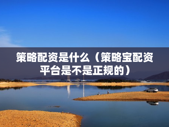 策略配资是什么（策略宝配资平台是不是正规的）