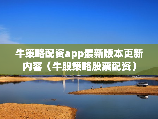 牛策略配资app最新版本更新内容（牛股策略股票配资）