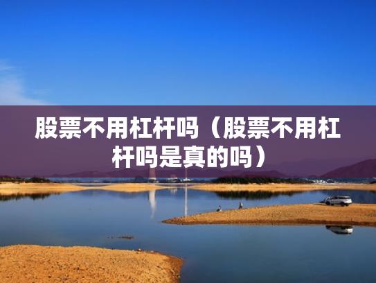 股票不用杠杆吗（股票不用杠杆吗是真的吗）