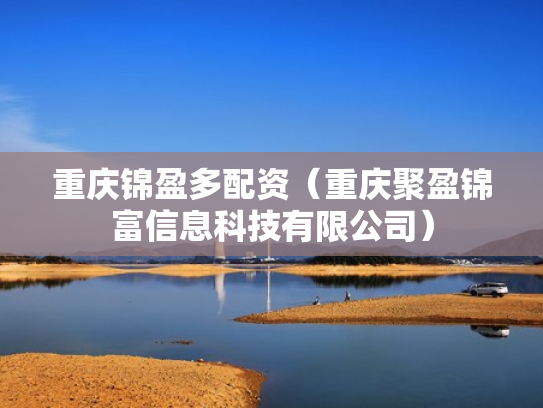 重庆锦盈多配资（重庆聚盈锦富信息科技有限公司）