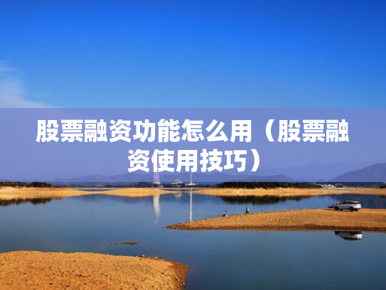 股票融资功能怎么用（股票融资使用技巧）