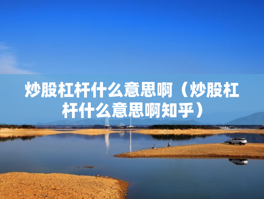 炒股杠杆什么意思啊（炒股杠杆什么意思啊知乎）
