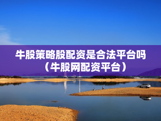 牛股策略股配资是合法平台吗（牛股网配资平台）