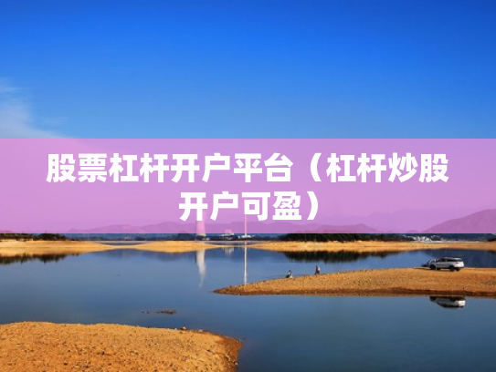 股票杠杆开户平台（杠杆炒股开户可盈）