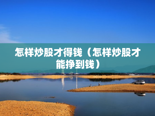 怎样炒股才得钱（怎样炒股才能挣到钱）