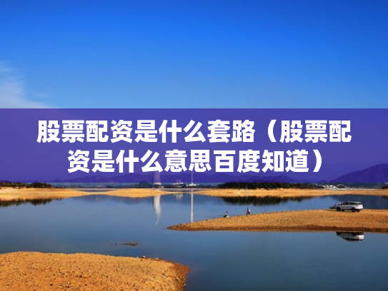 股票配资是什么套路（股票配资是什么意思百度知道）