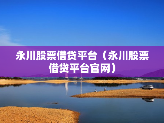 永川股票借贷平台（永川股票借贷平台官网）