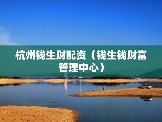 杭州钱生财配资（钱生钱财富管理中心）