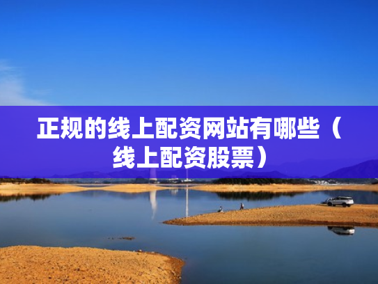 正规的线上配资网站有哪些（线上配资股票）
