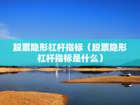 股票隐形杠杆指标（股票隐形杠杆指标是什么）