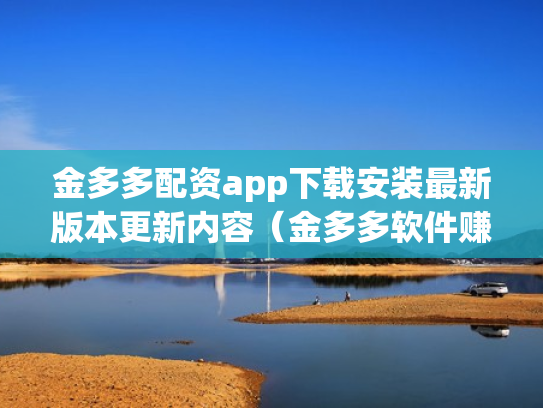 金多多配资app下载安装最新版本更新内容（金多多软件赚钱是真的吗）