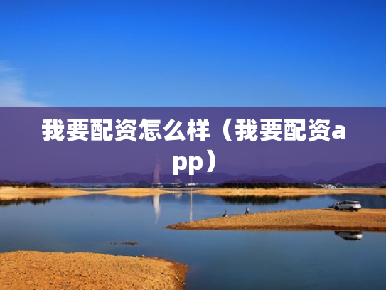 我要配资怎么样（我要配资app）