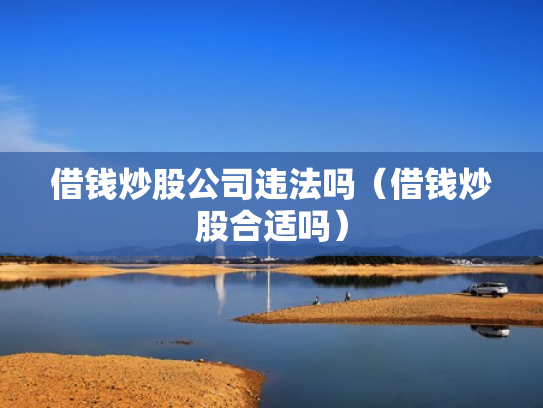 借钱炒股公司违法吗（借钱炒股合适吗）