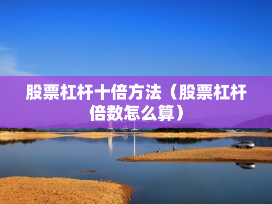 股票杠杆十倍方法（股票杠杆倍数怎么算）