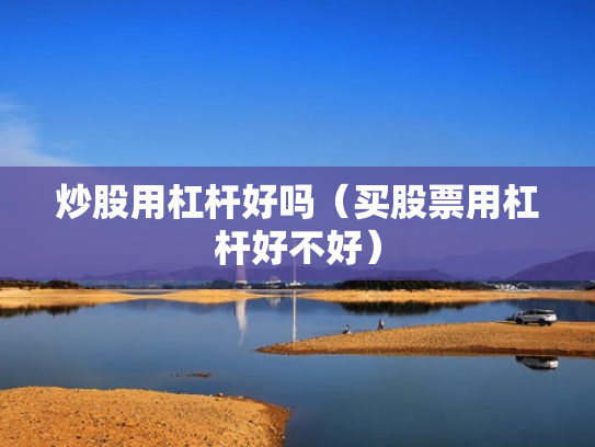 炒股用杠杆好吗（买股票用杠杆好不好）