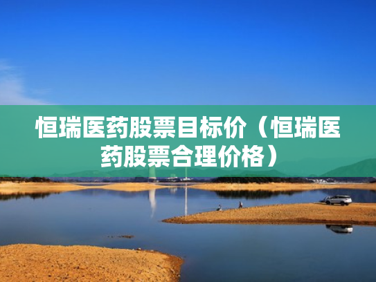 恒瑞医药股票目标价（恒瑞医药股票合理价格）